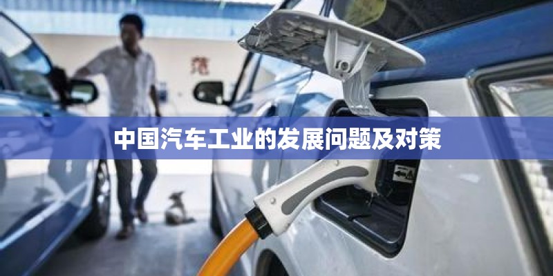 中国汽车工业的发展问题及对策