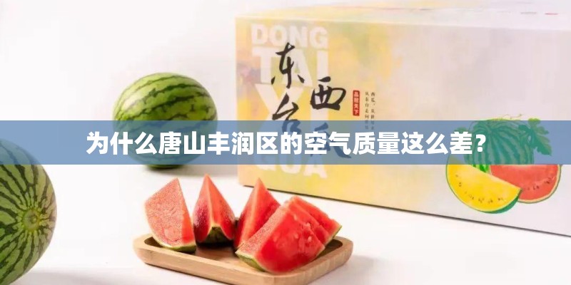 为什么唐山丰润区的空气质量这么差? 为什么唐山丰润区的空气质量这么差?