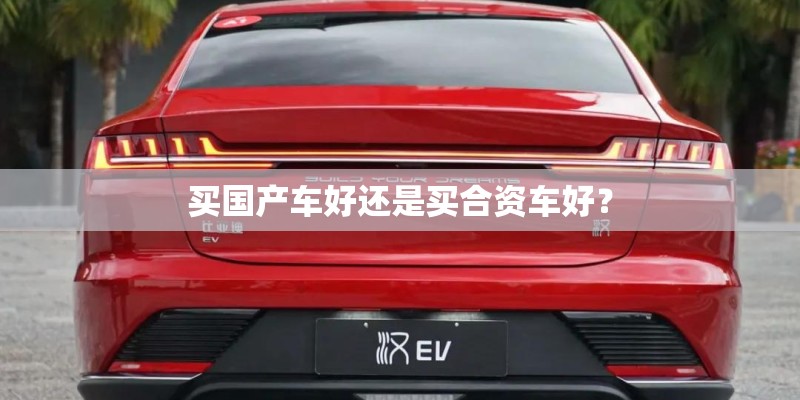 买国产车好还是买合资车好？