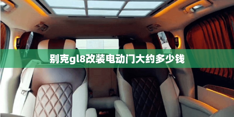 别克gl8改装电动门大约多少钱 别克gl8改装电动门大约多少钱