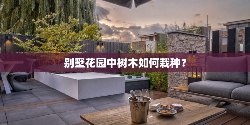 别墅花园中树木如何栽种？