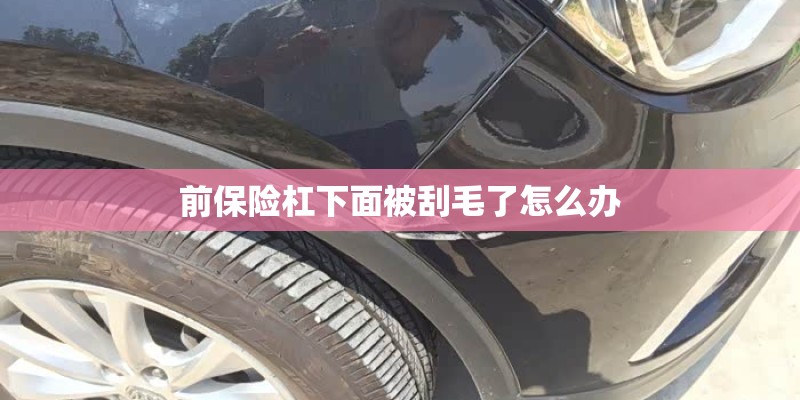 前保险杠下面被刮毛了怎么办