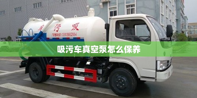 吸污车真空泵怎么保养