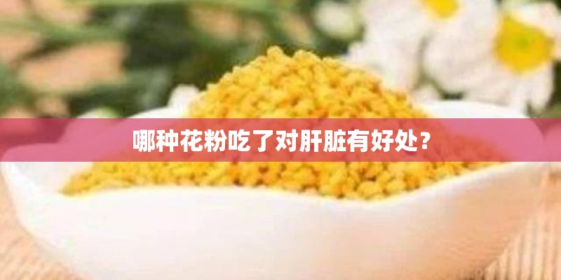 哪种花粉吃了对肝脏有好处？