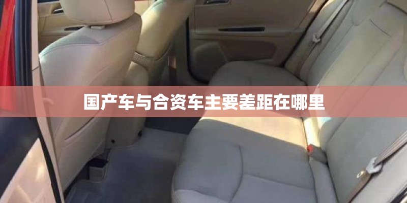 国产车与合资车主要差距在哪里