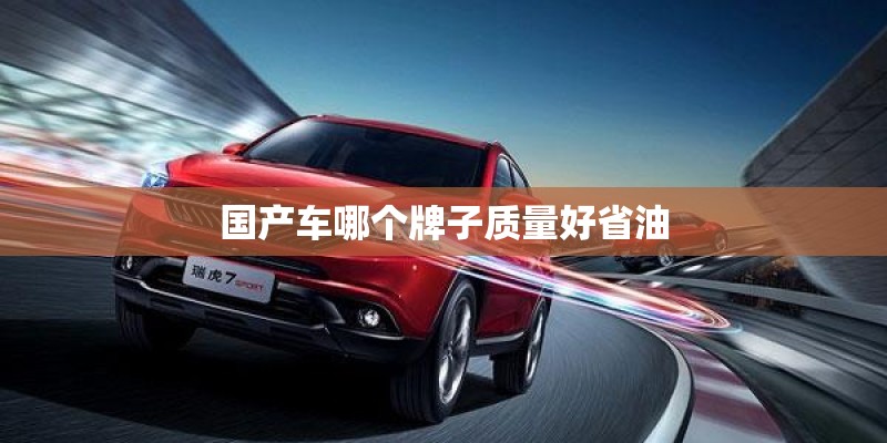 国产车哪个牌子质量好省油 国产车哪个牌子质量好省油