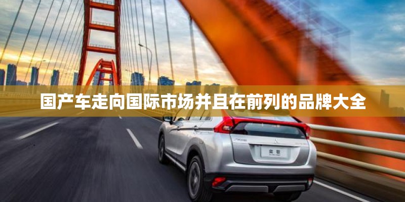 国产车走向国际市场并且在前列的品牌大全