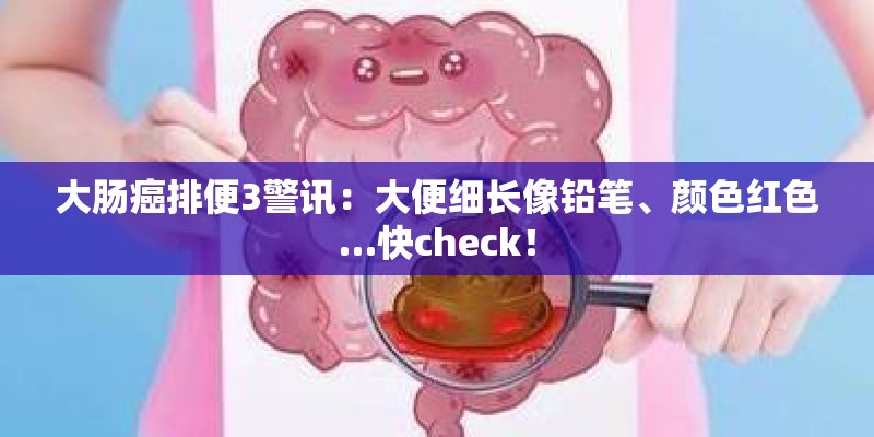 大肠癌排便3警讯：大便细长像铅笔、颜色红色…快check！
