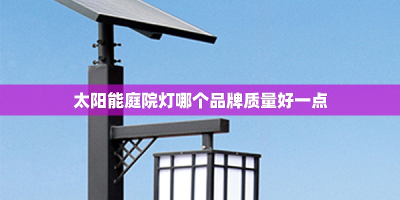 太阳能庭院灯哪个品牌质量好一点