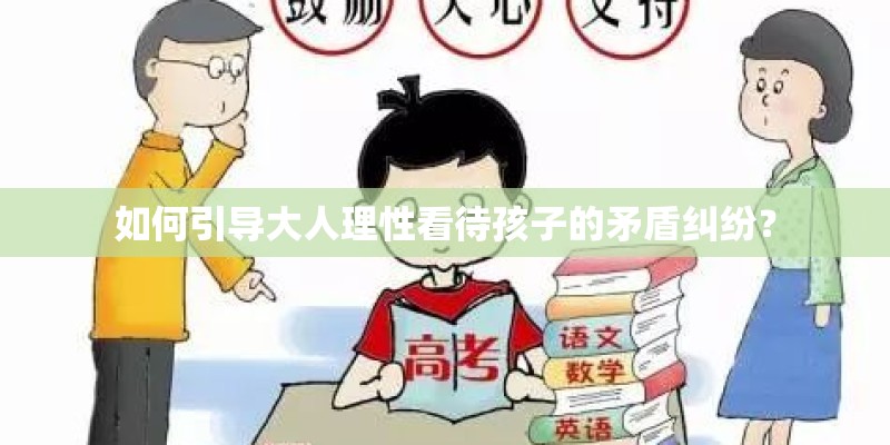 如何引导大人理性看待孩子的矛盾纠纷? 如何引导大人理性看待孩子的矛盾纠纷?