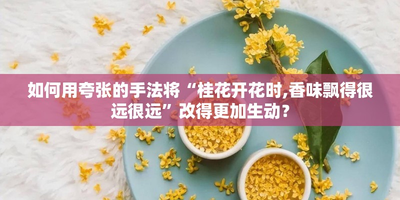 如何用夸张的手法将“桂花开花时,香味飘得很远很远”改得更加生动？