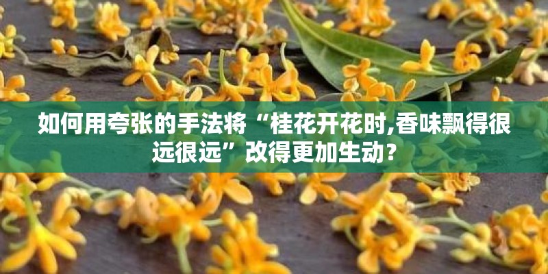 如何用夸张的手法将“桂花开花时,香味飘得很远很远”改得更加生动？