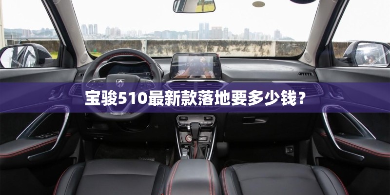 宝骏510最新款落地要多少钱？