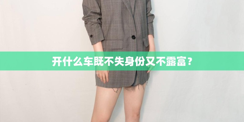 开什么车既不失身份又不露富？