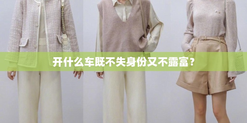 开什么车既不失身份又不露富？