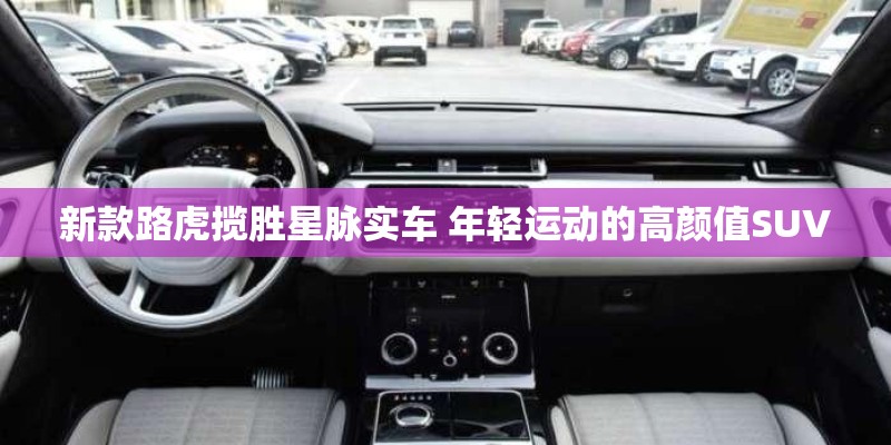 新款路虎揽胜星脉实车 年轻运动的高颜值SUV