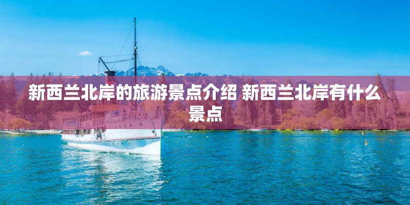 新西兰北岸的旅游景点介绍 新西兰北岸有什么景点