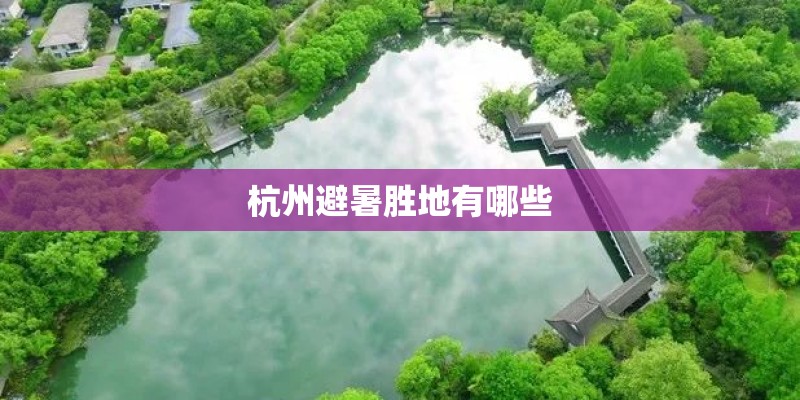 杭州避暑胜地有哪些 杭州避暑胜地有哪些