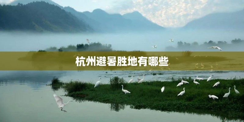 杭州避暑胜地有哪些 杭州避暑胜地有哪些