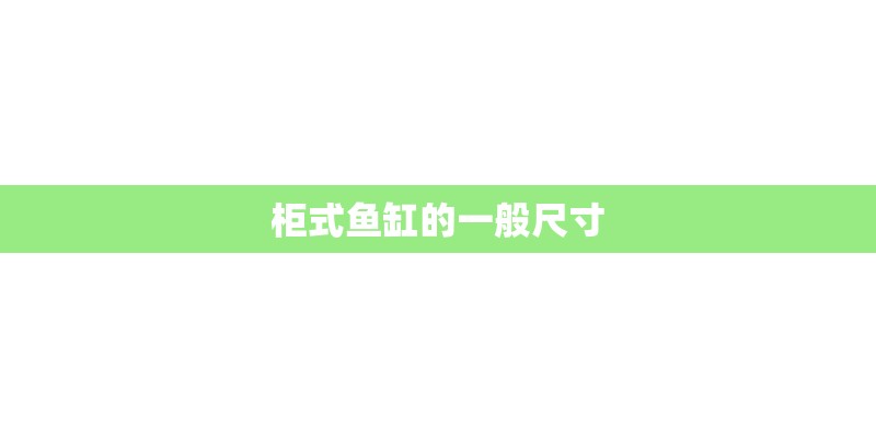 柜式鱼缸的一般尺寸