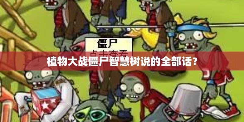 植物大战僵尸智慧树说的全部话？