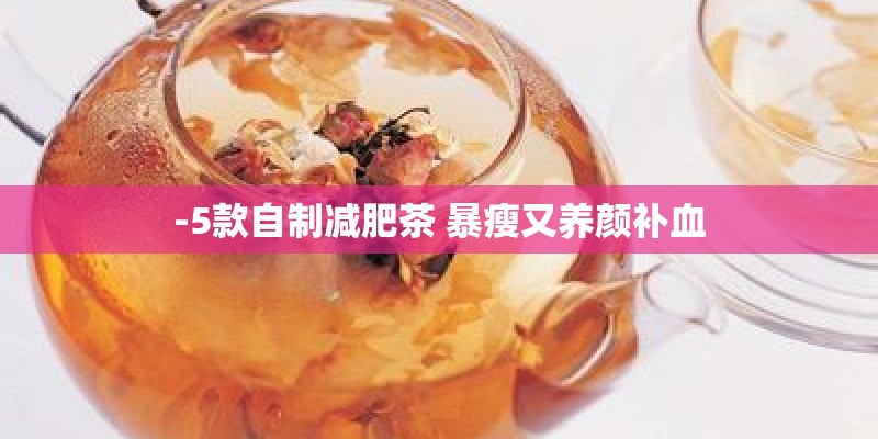 -5款自制减肥茶 暴瘦又养颜补血
