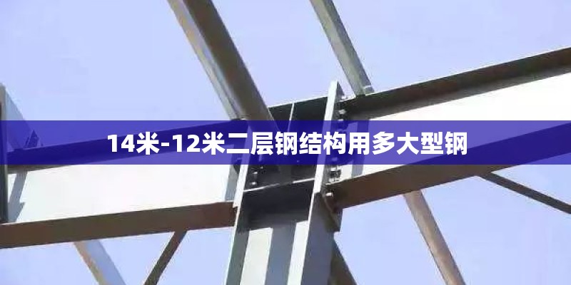 14米-12米二层钢结构用多大型钢 14米-12米二层钢结构用多大型钢