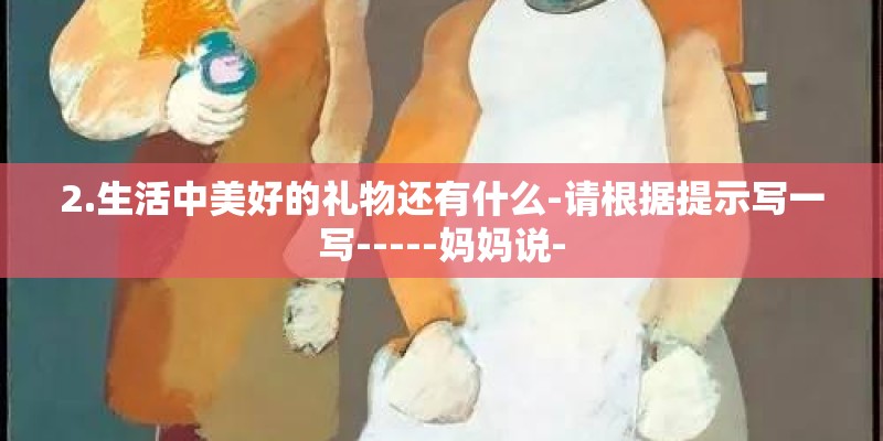 2.生活中美好的礼物还有什么-请根据提示写一写-----妈妈说-