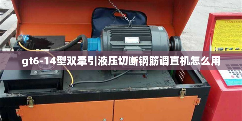 gt6-14型双牵引液压切断钢筋调直机怎么用