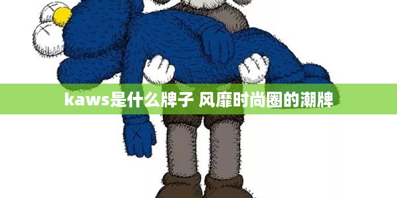 kaws是什么牌子 风靡时尚圈的潮牌