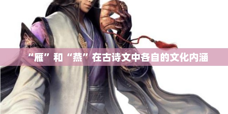 “雁”和“燕”在古诗文中各自的文化内涵