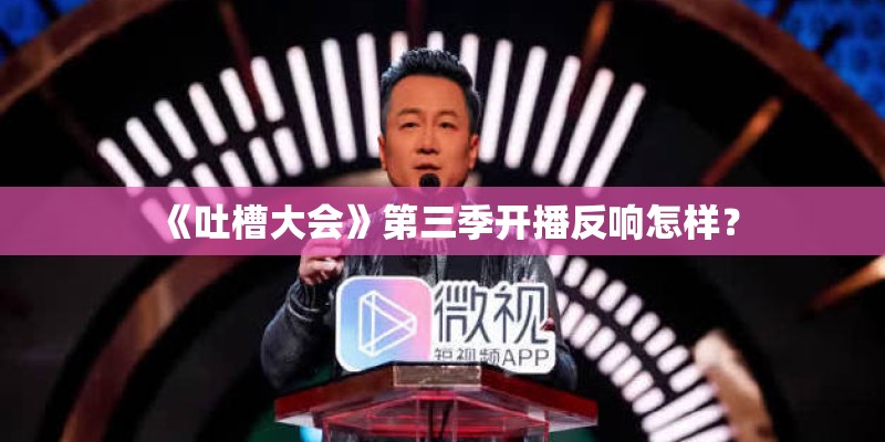 《吐槽大会》第三季开播反响怎样？