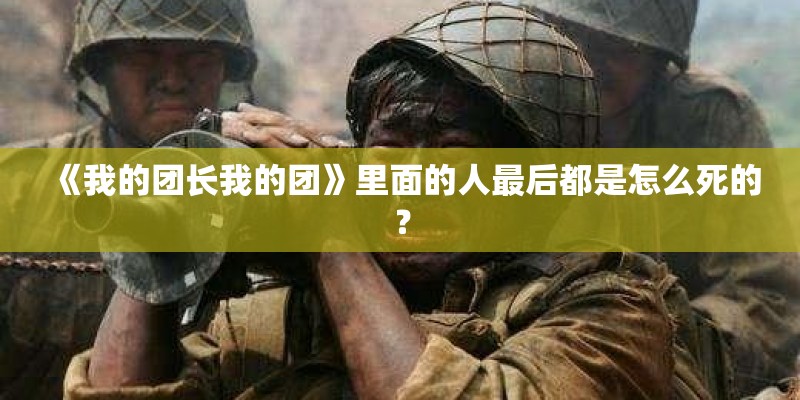 《我的团长我的团》里面的人最后都是怎么死的？