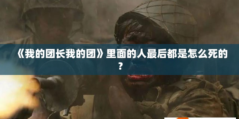 《我的团长我的团》里面的人最后都是怎么死的? 《我的团长我的团》里面的人最后都是怎么死的?