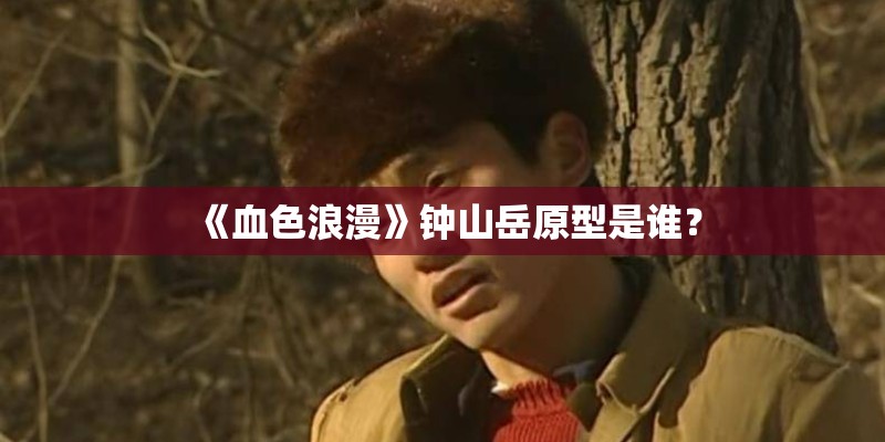 《血色浪漫》钟山岳原型是谁？