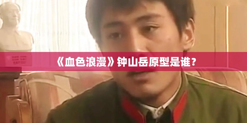《血色浪漫》钟山岳原型是谁? 《血色浪漫》钟山岳原型是谁?