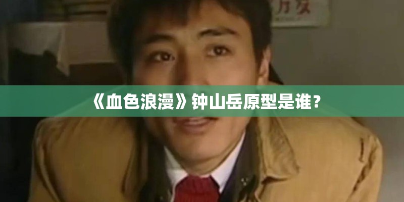《血色浪漫》钟山岳原型是谁? 《血色浪漫》钟山岳原型是谁?