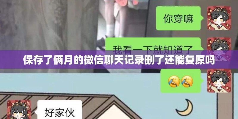 保存了俩月的微信聊天记录删了还能复原吗 保存了俩月的微信聊天记录删了还能复原吗
