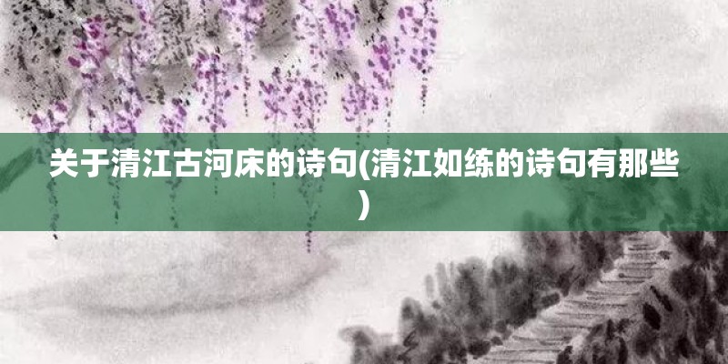 关于清江古河床的诗句(清江如练的诗句有那些)