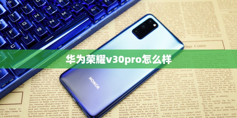 华为荣耀v30pro怎么样 华为荣耀v30pro怎么样