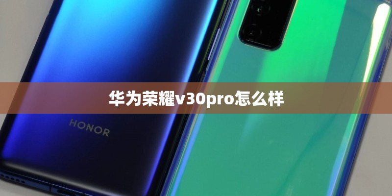 华为荣耀v30pro怎么样 华为荣耀v30pro怎么样