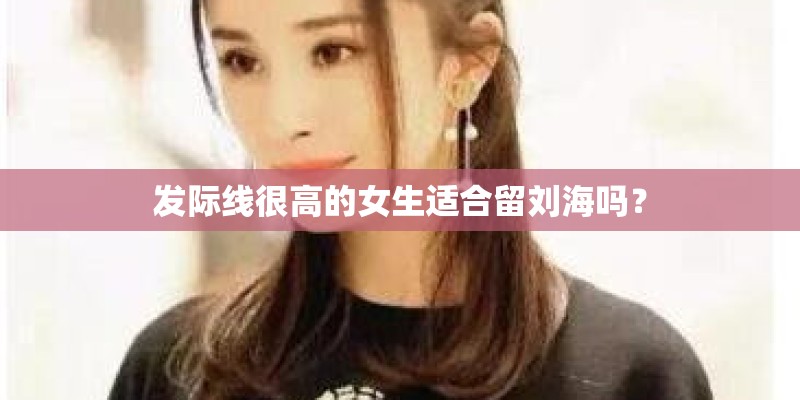 发际线很高的女生适合留刘海吗？