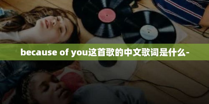 because of you这首歌的中文歌词是什么-