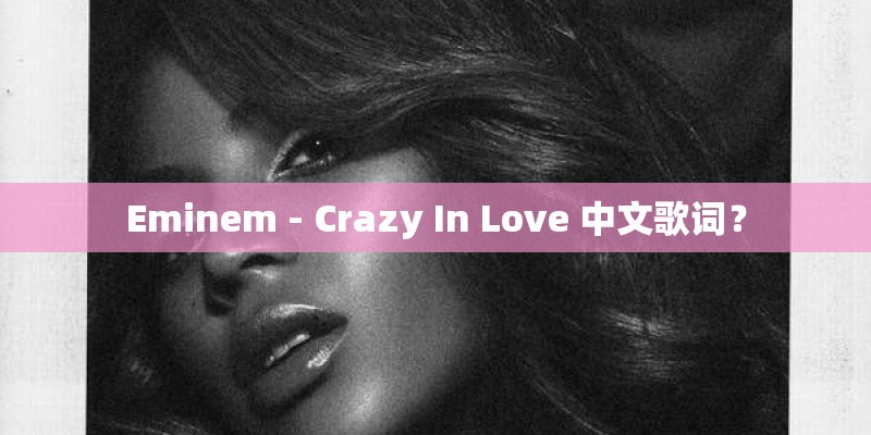 Eminem - Crazy In Love 中文歌词？
