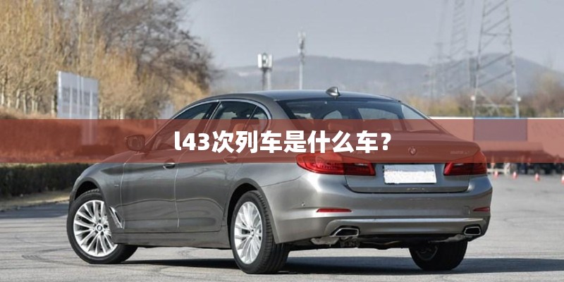 l43次列车是什么车？