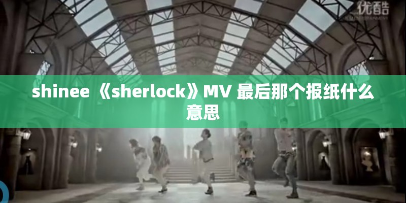 shinee 《sherlock》MV 最后那个报纸什么意思