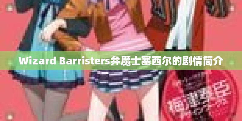 Wizard Barristers弁魔士塞西尔的剧情简介