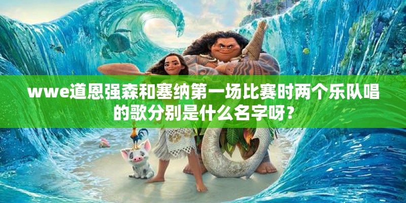 wwe道恩强森和塞纳第一场比赛时两个乐队唱的歌分别是什么名字呀？