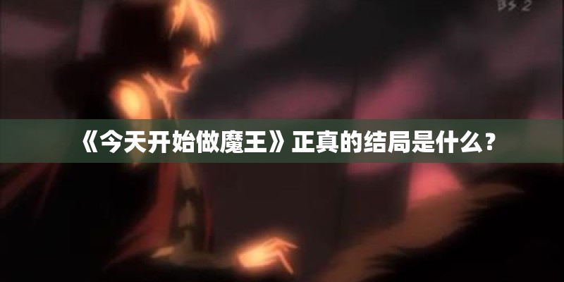 《今天开始做魔王》正真的结局是什么？