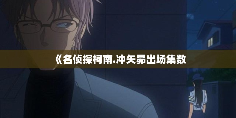 《名侦探柯南.冲矢昴出场集数 《名侦探柯南.冲矢昴出场集数
